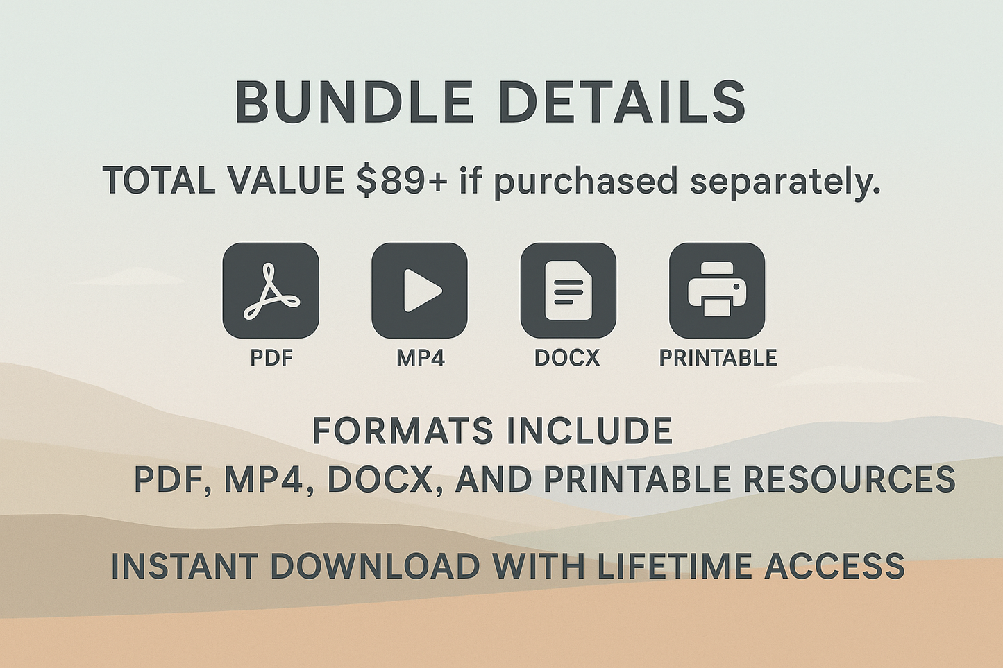 A clean and modern banner design showcasing a digital product bundle valued at $89+. The layout features icons representing various formats including PDF, MP4, DOCX, and printable resources, all on a minimalistic landscape background. Text highlights the instant download and lifetime access features, creating an inviting and professional presentation.