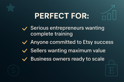 Add the following text on image: "PERFECT FOR: • Serious entrepreneurs wanting complete training • Anyone committed to Etsy success • Sellers wanting maximum value • Business owners ready to scale"